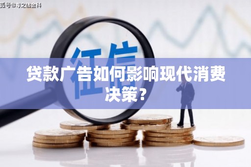 罗定贷款广告如何影响现代消费决策？