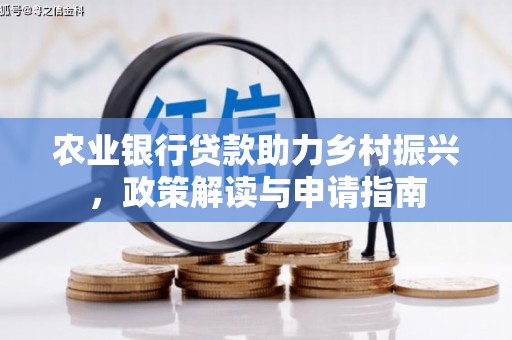 罗定农业银行贷款助力乡村振兴，政策解读与申请指南