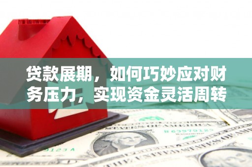 罗定贷款展期，如何巧妙应对财务压力，实现资金灵活周转