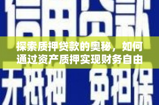 罗定探索质押贷款的奥秘，如何通过资产质押实现财务自由
