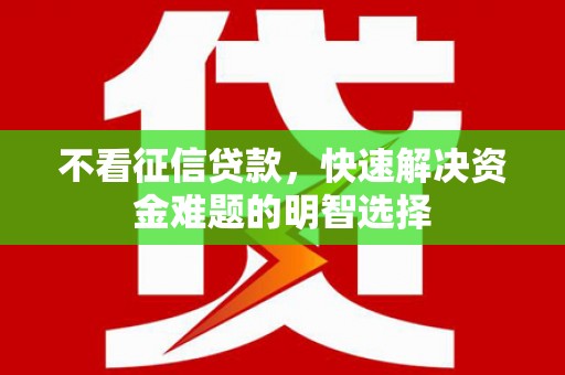 罗定不看征信贷款，快速解决资金难题的明智选择