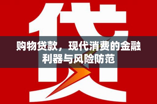 罗定购物贷款，现代消费的金融利器与风险防范