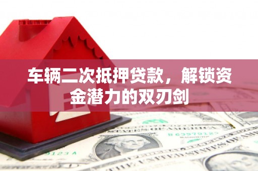 罗定车辆二次抵押贷款，解锁资金潜力的双刃剑