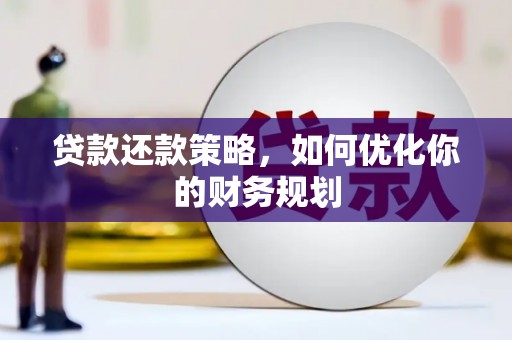 罗定贷款还款策略，如何优化你的财务规划