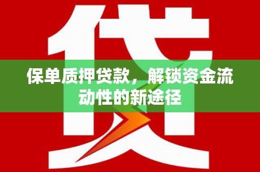 罗定保单质押贷款，解锁资金流动性的新途径