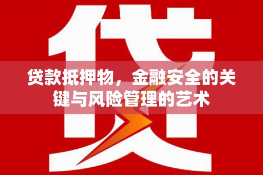 罗定贷款抵押物，金融安全的关键与风险管理的艺术