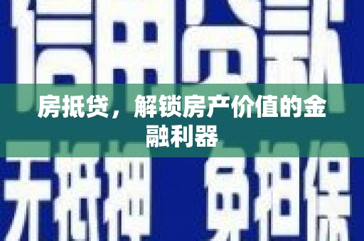 罗定房抵贷，解锁房产价值的金融利器