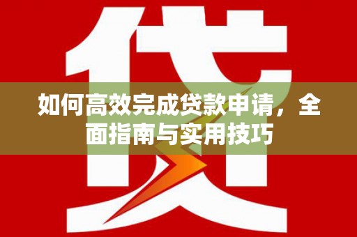 罗定如何高效完成贷款申请，全面指南与实用技巧