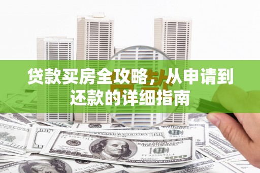 罗定贷款买房全攻略，从申请到还款的详细指南