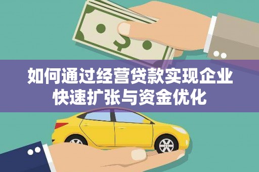 罗定如何通过经营贷款实现企业快速扩张与资金优化