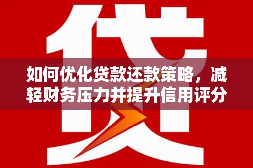 罗定如何优化贷款还款策略，减轻财务压力并提升信用评分