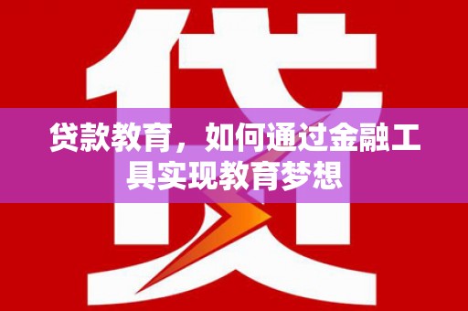 罗定贷款教育，如何通过金融工具实现教育梦想