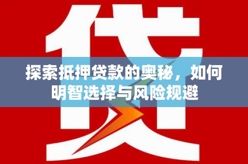 罗定探索抵押贷款的奥秘，如何明智选择与风险规避