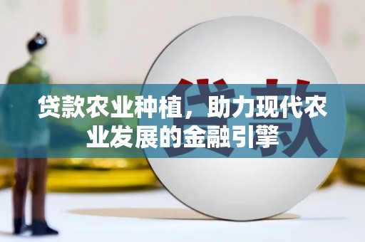 罗定贷款农业种植，助力现代农业发展的金融引擎