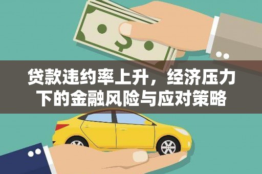 罗定贷款违约率上升，经济压力下的金融风险与应对策略