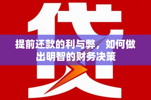 罗定提前还款的利与弊，如何做出明智的财务决策
