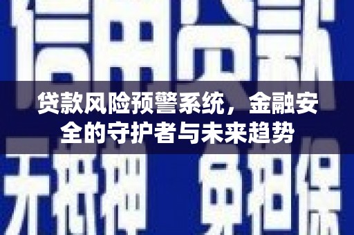 罗定贷款风险预警系统，金融安全的守护者与未来趋势