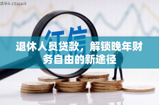 罗定退休人员贷款，解锁晚年财务自由的新途径