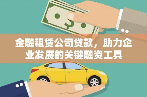 罗定金融租赁公司贷款，助力企业发展的关键融资工具
