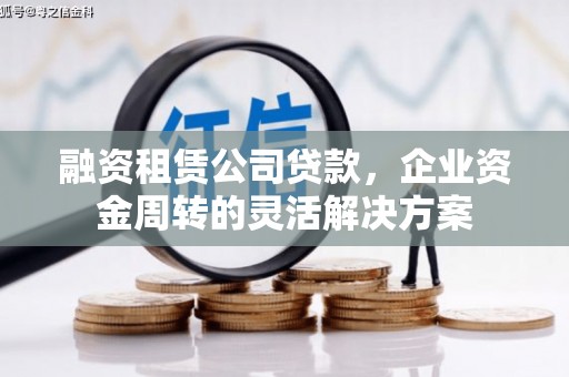 罗定融资租赁公司贷款，企业资金周转的灵活解决方案