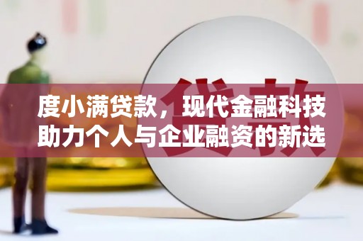 罗定度小满贷款，现代金融科技助力个人与企业融资的新选择