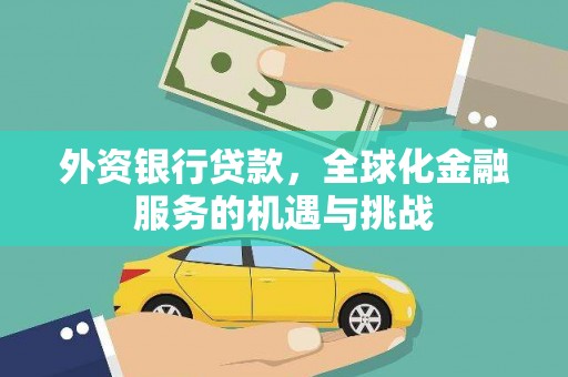 罗定外资银行贷款，全球化金融服务的机遇与挑战