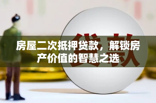 罗定房屋二次抵押贷款，解锁房产价值的智慧之选
