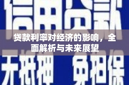 罗定贷款利率对经济的影响，全面解析与未来展望