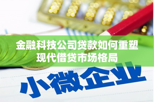 罗定金融科技公司贷款如何重塑现代借贷市场格局