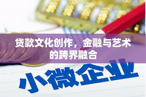 罗定贷款文化创作，金融与艺术的跨界融合