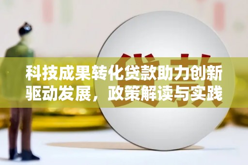 罗定科技成果转化贷款助力创新驱动发展，政策解读与实践探索
