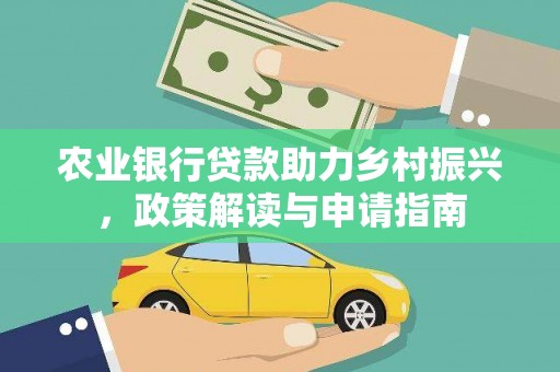 罗定农业银行贷款助力乡村振兴，政策解读与申请指南