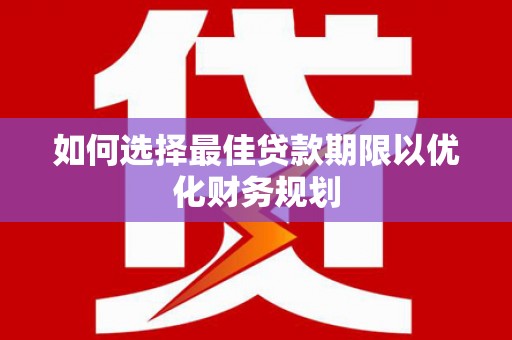 罗定如何选择最佳贷款期限以优化财务规划