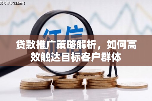 罗定贷款推广策略解析，如何高效触达目标客户群体