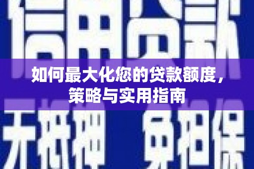 罗定如何最大化您的贷款额度，策略与实用指南