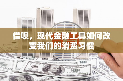 罗定借呗，现代金融工具如何改变我们的消费习惯