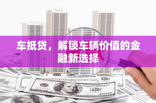 罗定车抵贷，解锁车辆价值的金融新选择
