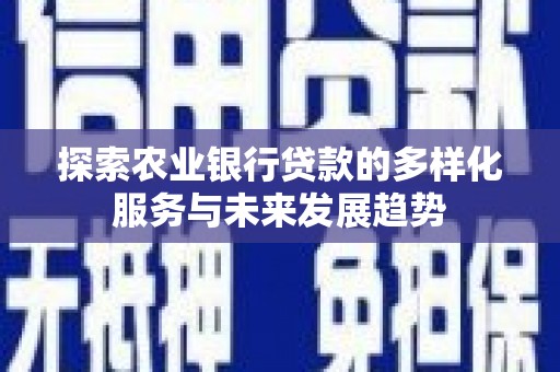 罗定探索农业银行贷款的多样化服务与未来发展趋势