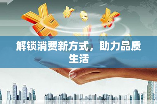 罗定解锁消费新方式，助力品质生活