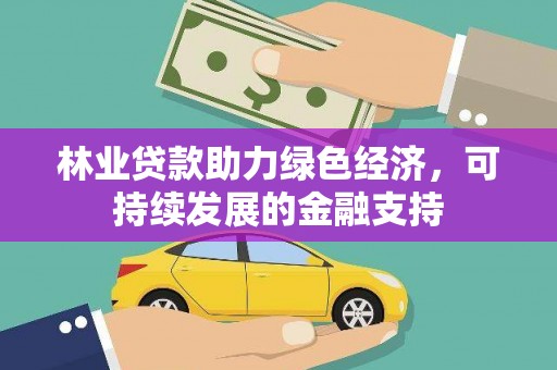 罗定林业贷款助力绿色经济，可持续发展的金融支持