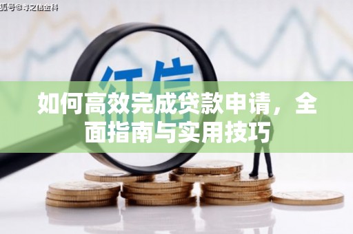 罗定如何高效完成贷款申请，全面指南与实用技巧