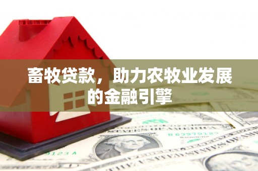 罗定畜牧贷款，助力农牧业发展的金融引擎