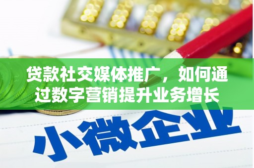 罗定贷款社交媒体推广，如何通过数字营销提升业务增长