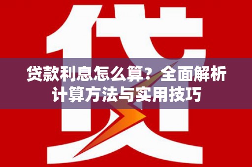 罗定贷款利息怎么算？全面解析计算方法与实用技巧