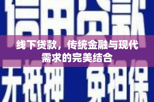 罗定线下贷款，传统金融与现代需求的完美结合