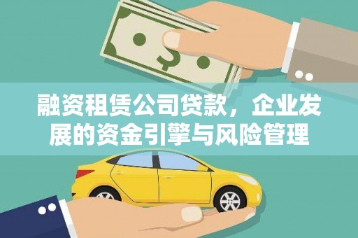 罗定融资租赁公司贷款，企业发展的资金引擎与风险管理