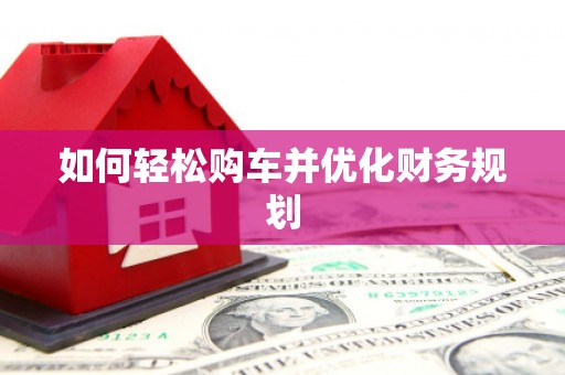 罗定如何轻松购车并优化财务规划