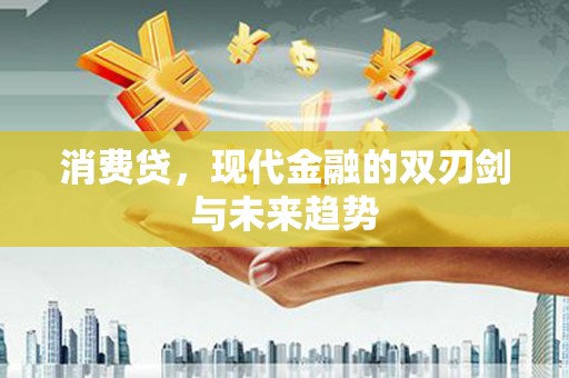 罗定消费贷，现代金融的双刃剑与未来趋势