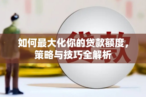 罗定如何最大化你的贷款额度，策略与技巧全解析