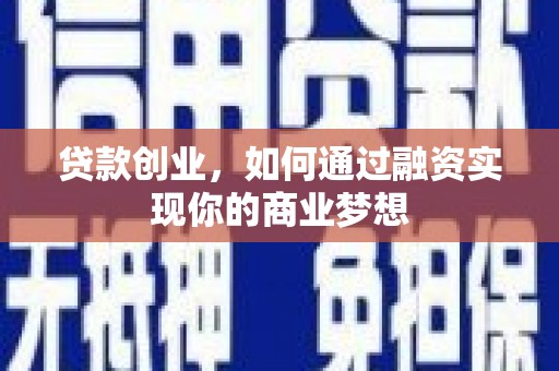 罗定贷款创业，如何通过融资实现你的商业梦想